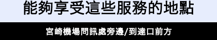 これらのサービスを受けられる場所 宮崎空港インフォメーション横／到着口前