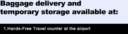 Baggage delivery and temporary storage available at:    1. Hands-Free Travel counter at the airport 